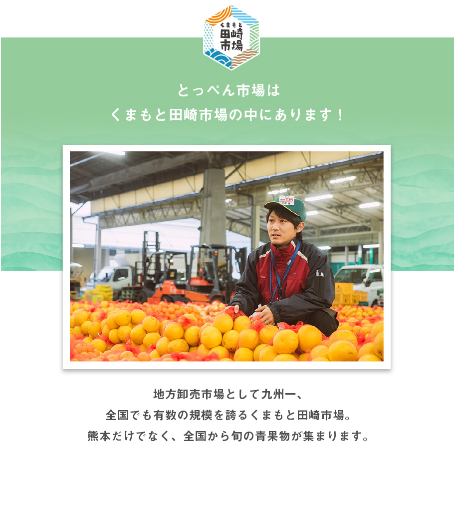 とっぺん市場はくまもと田崎市場の中にあります！地方御売市場として九州一、全国でも有数の規模を誇るくまもと田崎市場。熊本だけではなく、全国から旬の青果物が集まります。